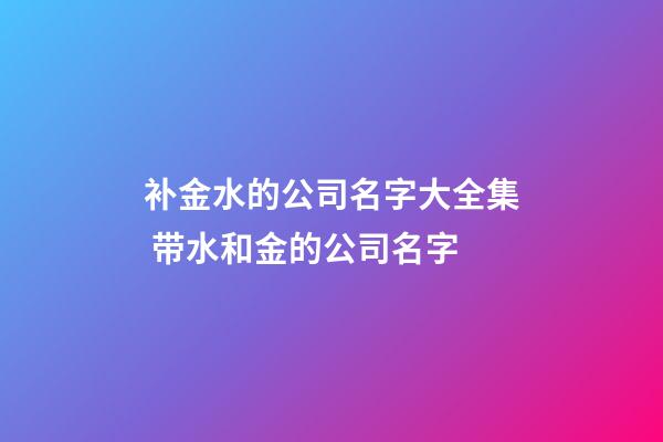 补金水的公司名字大全集 带水和金的公司名字-第1张-公司起名-玄机派